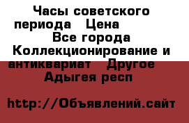 Часы советского периода › Цена ­ 3 999 - Все города Коллекционирование и антиквариат » Другое   . Адыгея респ.